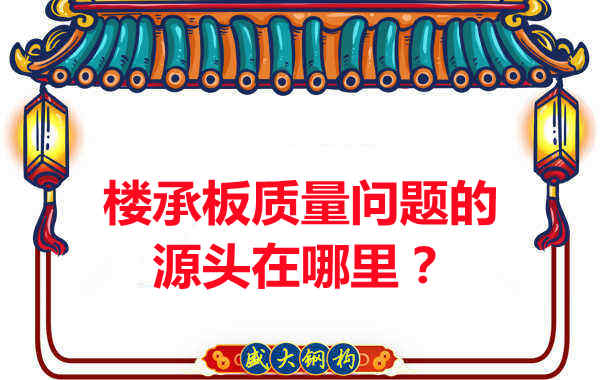 樓承板出現(xiàn)質(zhì)量問題的源頭在哪里?