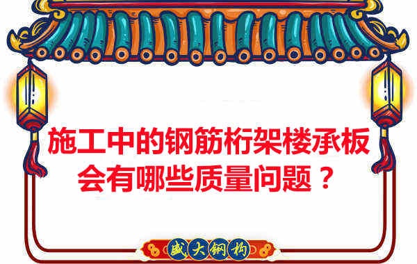 施工中的鋼筋桁架樓承板會有哪些質(zhì)量問題?
