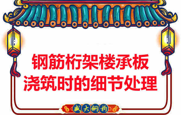 運城樓承板廠家:鋼筋桁架樓承板澆筑時的細(xì)節(jié)處理