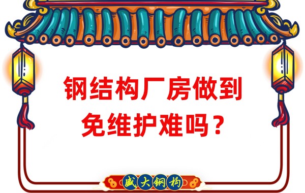 山西鋼結構廠家:鋼結構廠房做到免維護難嗎?